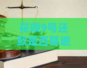 花呗9号还款是否算逾期？解答您的疑惑并提供相关建议