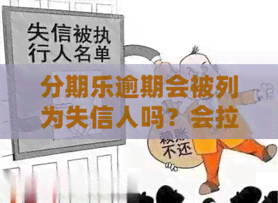 逾期会被列为失信人吗？会拉黑吗？-逾期会上黑名单吗