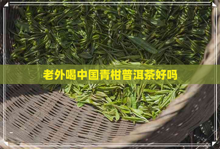 老外喝中国青柑普洱茶好吗