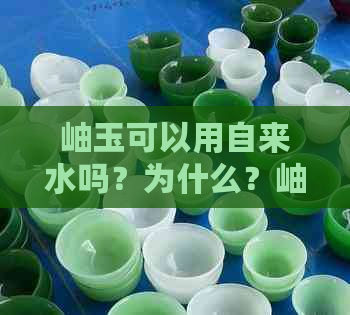 岫玉可以用自来水吗？为什么？岫玉可以用自来水泡吗？为什么会变色？