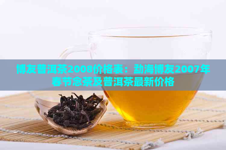 博友普洱茶2008价格表：勐海博友2007年春节念茶及普洱茶最新价格