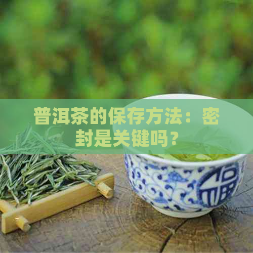 普洱茶的保存方法：密封是关键吗？