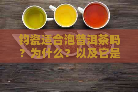 钧瓷适合泡普洱茶吗？为什么？以及它是否适合泡其他茶和制作茶具的原因。