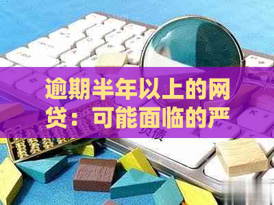 逾期半年以上的网贷：可能面临的严重后果与解决方案