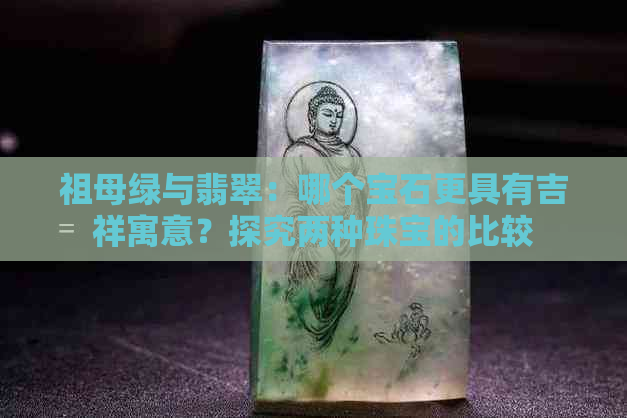 祖母绿与翡翠：哪个宝石更具有吉祥寓意？探究两种珠宝的比较