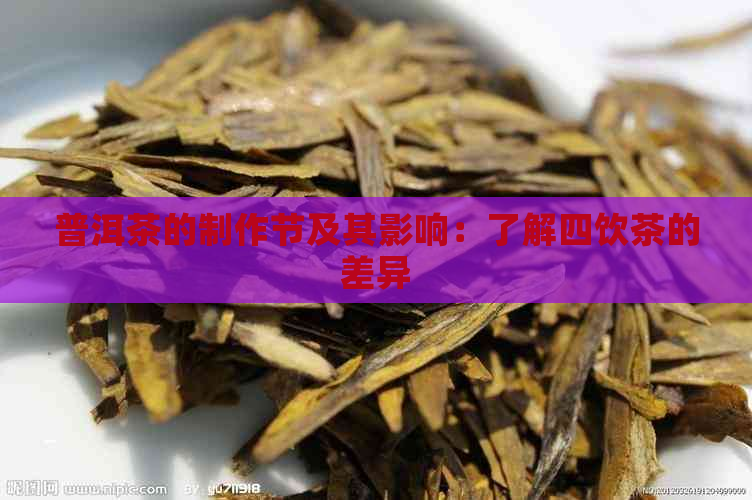 普洱茶的制作节及其影响：了解四饮茶的差异