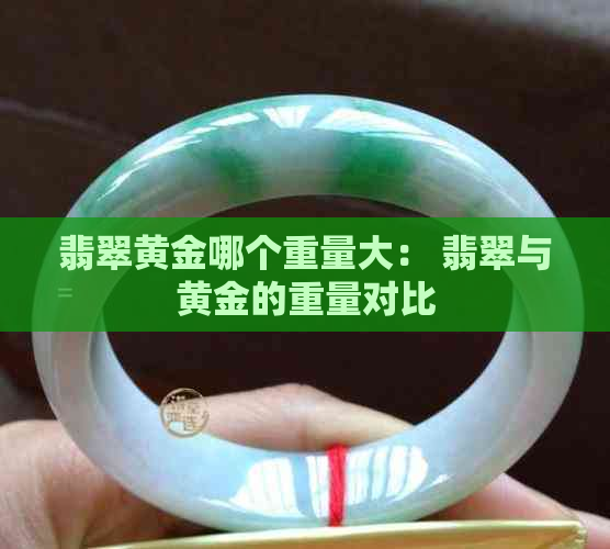 翡翠黄金哪个重量大： 翡翠与黄金的重量对比