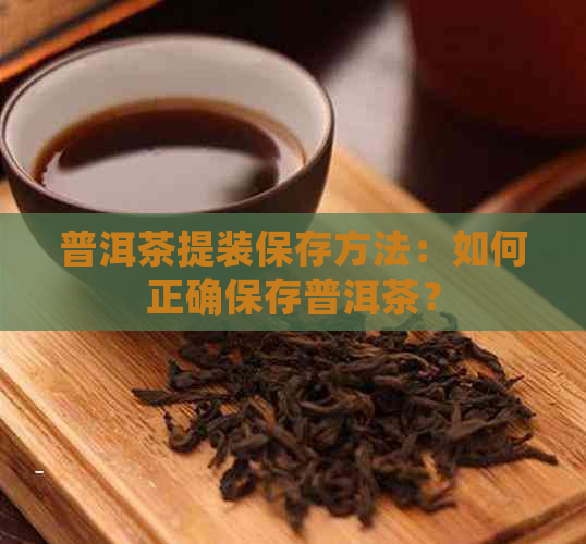 普洱茶提装保存方法：如何正确保存普洱茶？