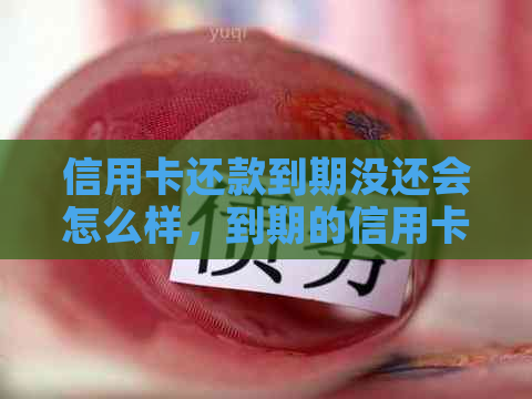 信用卡还款到期没还会怎么样，到期的信用卡还能还款吗？