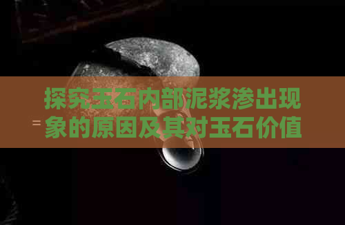 探究玉石内部泥浆渗出现象的原因及其对玉石价值的影响