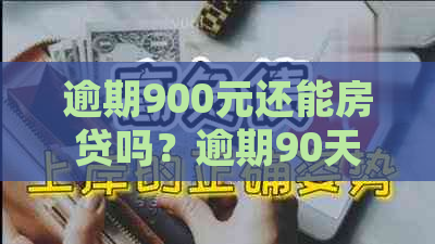 逾期900元还能房贷吗？逾期90天内会影响贷款吗？逾期超过900天会怎样处理？