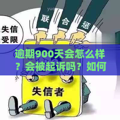 逾期900天会怎么样？会被起诉吗？如何避免逾期？