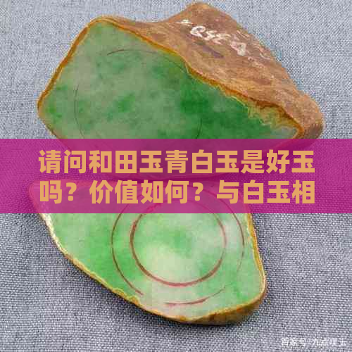 请问和田玉青白玉是好玉吗？价值如何？与白玉相比，哪个更好？这是什么料？