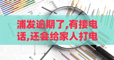 浦发逾期了,有接电话,还会给家人打电话嘛-浦发逾期了,有接电话,还会给家人打电话嘛?