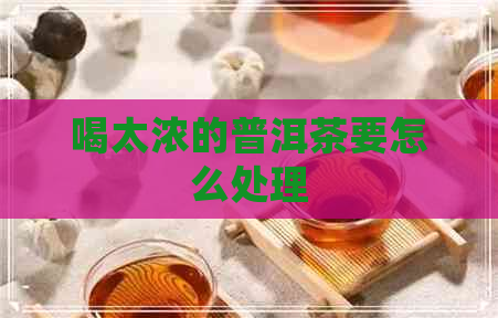 喝太浓的普洱茶要怎么处理