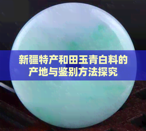 新疆特产和田玉青白料的产地与鉴别方法探究