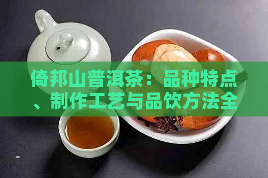 倚邦山普洱茶：品种特点、制作工艺与品饮方法全方位解析