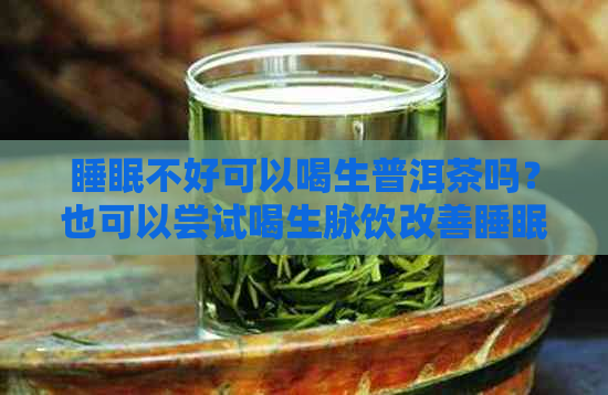 睡眠不好可以喝生普洱茶吗？也可以尝试喝生脉饮改善睡眠！