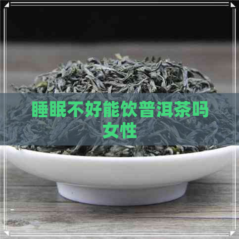 睡眠不好能饮普洱茶吗女性