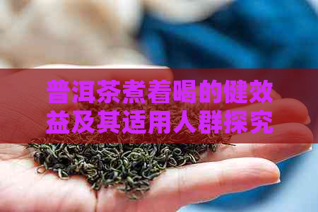 普洱茶煮着喝的健效益及其适用人群探究