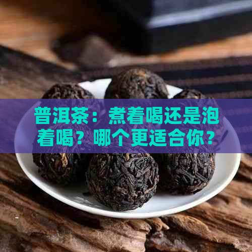 普洱茶：煮着喝还是泡着喝？哪个更适合你？