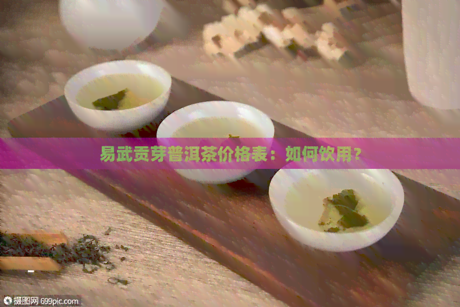 易武贡芽普洱茶价格表：如何饮用？