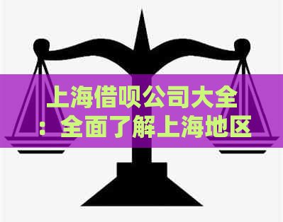 上海借呗公司大全：全面了解上海地区可供借款的公司及其相关信息