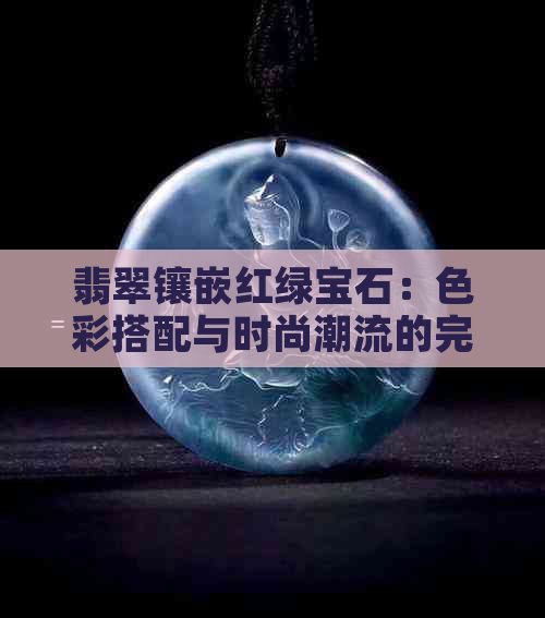 翡翠镶嵌红绿宝石：色彩搭配与时尚潮流的完美结合