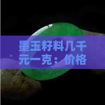 墨玉籽料几千元一克：价格、价值、是否贵和正常吗？