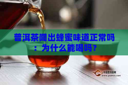 普洱茶闻出蜂蜜味道正常吗：为什么能喝吗？