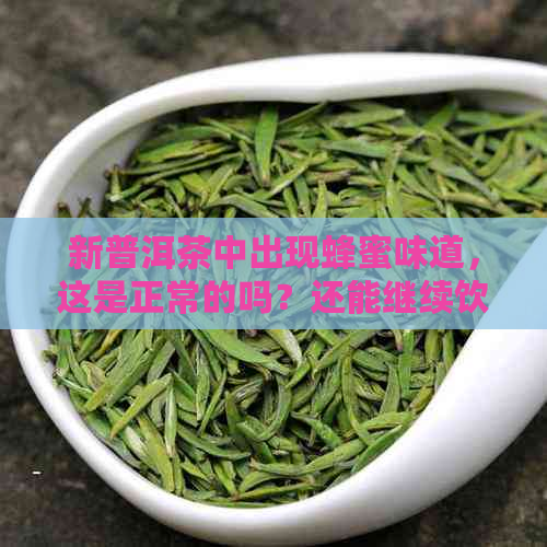 新普洱茶中出现蜂蜜味道，这是正常的吗？还能继续饮用吗？