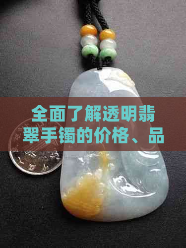 全面了解透明翡翠手镯的价格、品质与选购技巧 - 如何正确评估和购买？