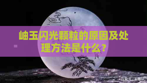 岫玉闪光颗粒的原因及处理方法是什么？