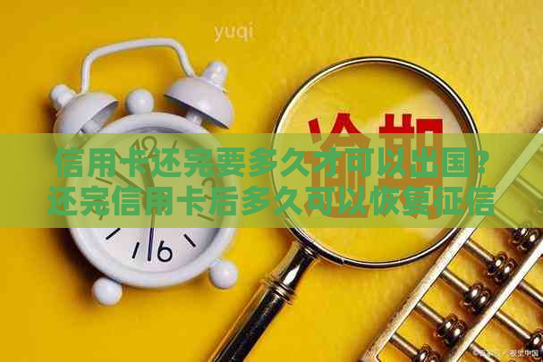 信用卡还完要多久才可以出国？还完信用卡后多久可以恢复？