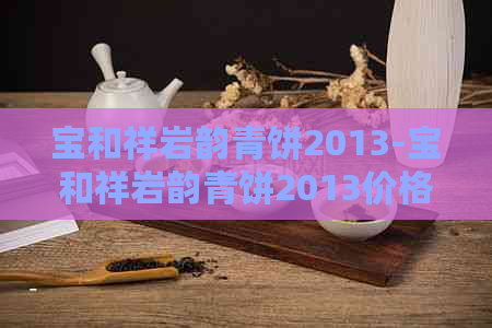 宝和祥岩韵青饼2013-宝和祥岩韵青饼2013价格