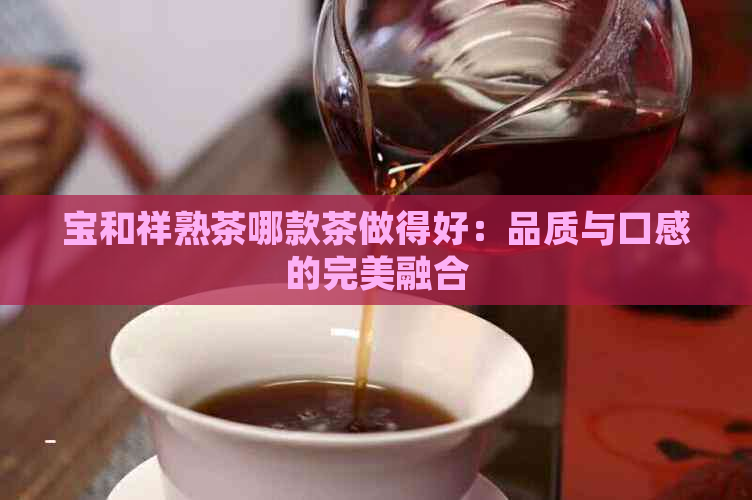 宝和祥熟茶哪款茶做得好：品质与口感的完美融合