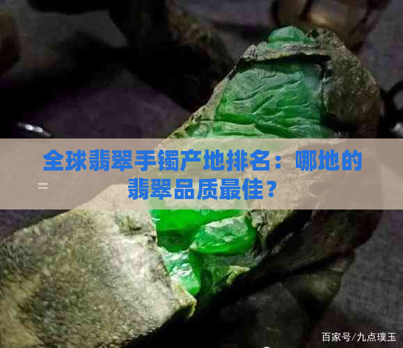 全球翡翠手镯产地排名：哪地的翡翠品质更佳？