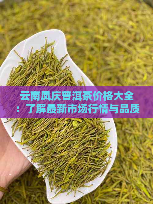 云南凤庆普洱茶价格大全：了解最新市场行情与品质选择指南