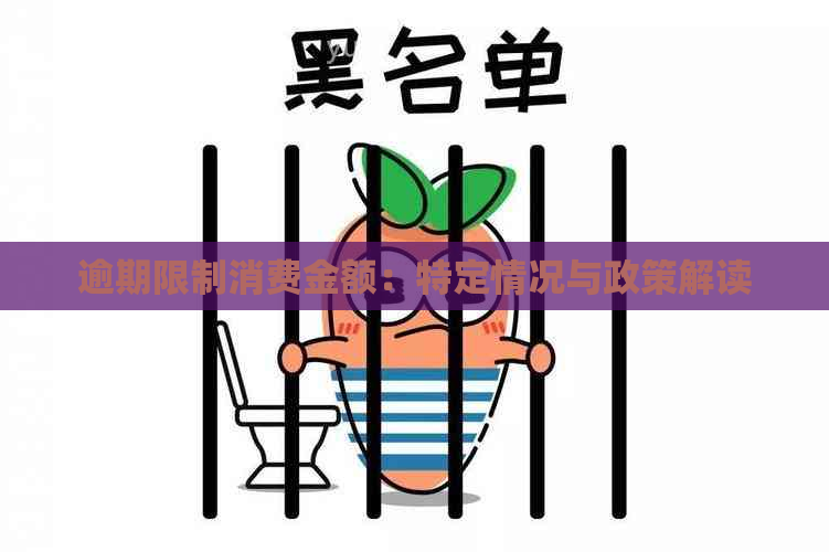 逾期限制消费金额：特定情况与政策解读