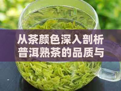 从茶颜色深入剖析普洱熟茶的品质与优劣：你不可不知的关键因素