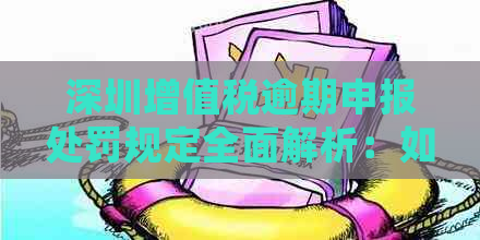 深圳增值税逾期申报处罚规定全面解析：如何避免罚款与影响