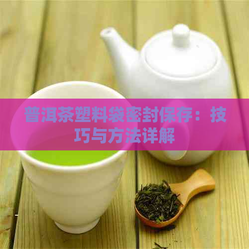 普洱茶塑料袋密封保存：技巧与方法详解