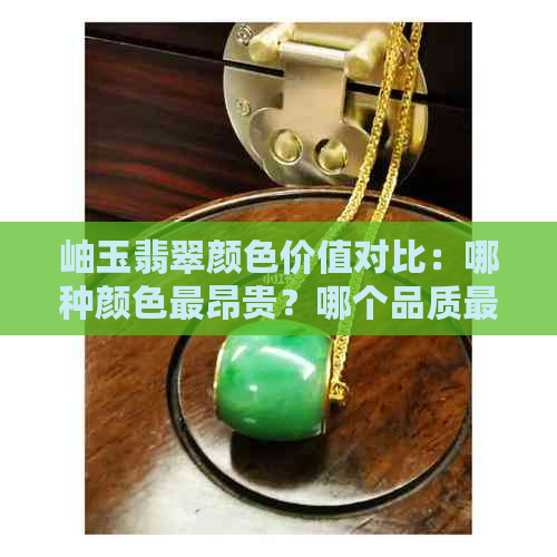 岫玉翡翠颜色价值对比：哪种颜色最昂贵？哪个品质更好？