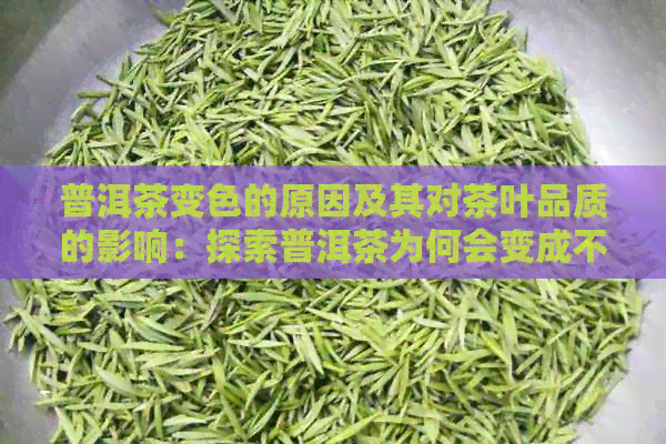 普洱茶变色的原因及其对茶叶品质的影响：探索普洱茶为何会变成不同的颜色