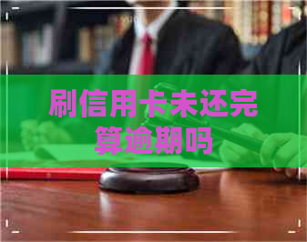 刷信用卡未还完算逾期吗