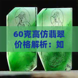 60克高仿翡翠价格解析：如何分辨真假？