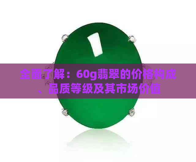 全面了解：60g翡翠的价格构成、品质等级及其市场价值