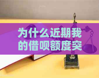 为什么近期我的借呗额度突然降低或消失？可能的原因和解决方法有哪些？