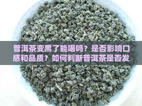 普洱茶变黑了能喝吗？是否影响口感和品质？如何判断普洱茶是否发霉？