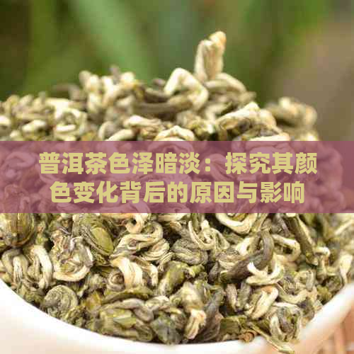 普洱茶色泽暗淡：探究其颜色变化背后的原因与影响